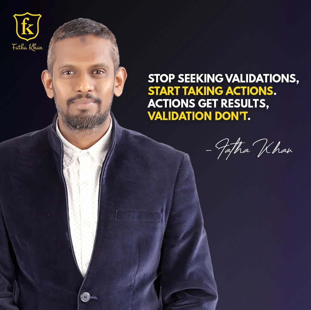 Stop seeking validations, start taking actions. Actions get results, validation don't.